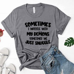 Sometimes I wrestle with my demons sometimes we snuggle - Shirt for Women - Sassy Shirt - Attitude Shirt - Mom Life - Shirt for Mom