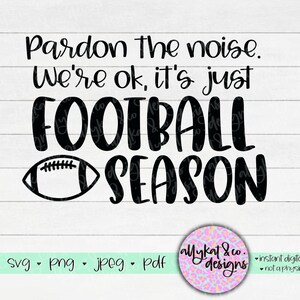 May include: Black and white digital download design featuring the text "Pardon the noise. We're ok, it's just FOOTBALL SEASON" with a football graphic.