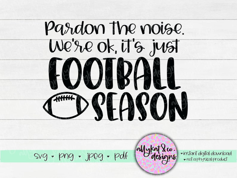May include: Black and white digital download design featuring the text "Pardon the noise. We're ok, it's just FOOTBALL SEASON" with a football graphic.