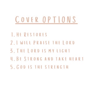 May include: A list of five Bible verse options for a cover design. The options are: "He Restores", "I Will Praise The Lord", "The Lord Is My Light", "Be Strong And Take Heart", and "God Is The Strength".