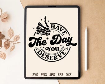 Have the day you deserve SVG, Skeleton SVG, Snarky svg, Karma SVG, Sarcastic svg, T-shirt Design, Tumbler Design, svg files for Cricut