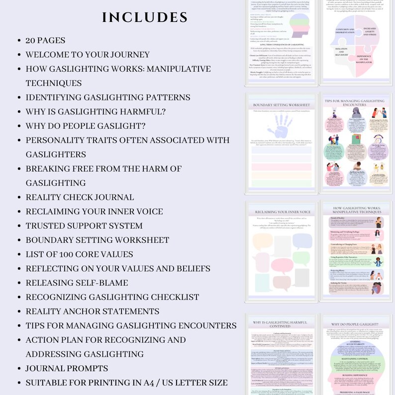 May include: A printable guide to help you understand and deal with gaslighting. The guide includes 20 pages with information on identifying gaslighting patterns, why it is harmful, and how to break free from the harm of gaslighting. The guide also includes a reality check journal, a trusted support system, and a boundary setting worksheet.