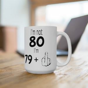 Funny 80th Birthday Gift, I&#39;m Not 80, I&#39;m 79+1 Funny 80th Birthday Middle Finger 15oz Coffee Mug, Birthday Mug For A Friend Or Loved One
