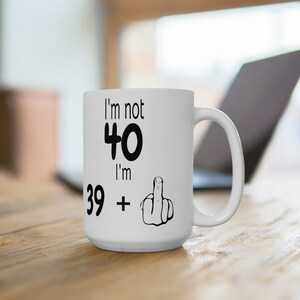 40th Birthday Gift, I&#39;m Not 40, I&#39;m 39+1 Funny 40th Birthday Middle Finger 15oz Coffee Mug, Birthday Gift For A Friend Or Loved One