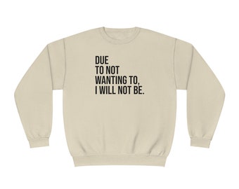 Due to not wanting to, I will not be sweatshirt, funny sweatshirt, no thanks shirt