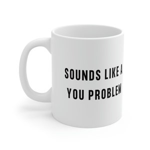 Sounds like a you problem mug / work mug / motivational mug | Sarcastic Work Mug
