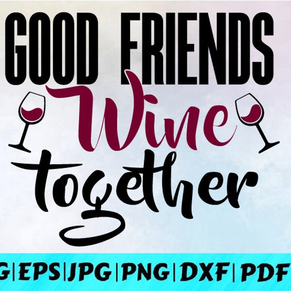 Good Friends Wine Together Svg / Wine Glass Svg / Friends Svg / Wine Saying Svg / Funny Drinking Svg / Instant Download /