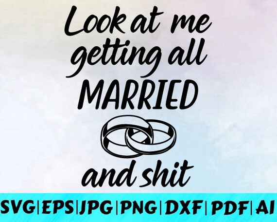Look at Me Getting All Married and Shit Svg / Wedding Svg / | Etsy