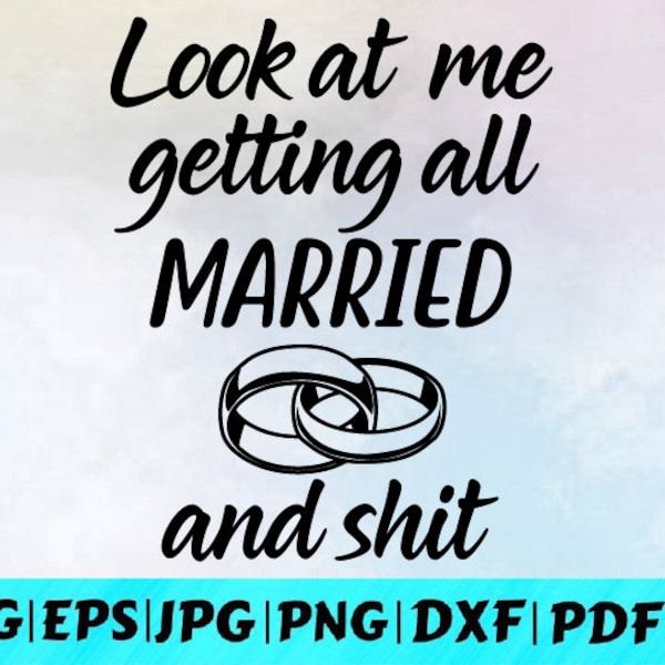 Look at me getting all married and shit Svg / Wedding Svg / Funny Wedding Svg / Getting Married Svg / Instant Download /