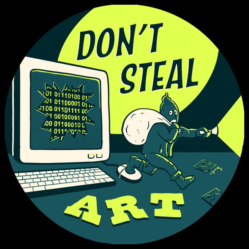 May include: A green and blue circular sticker with the text "DON'T STEAL ART" in yellow letters. A cartoon character is running away with a bag of loot, holding a flashlight. The character is wearing a black jacket and pants. The character has a green head with a white face and a black eye. The character is running away from a computer screen with binary code on it.