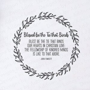 May include: Black and white illustration of a wreath with leaves and the quote "Blessed be the tie that binds. Blest be the tie that binds our hearts in Christian love: The fellowship of kindred minds is like to that above. John Fawcett"