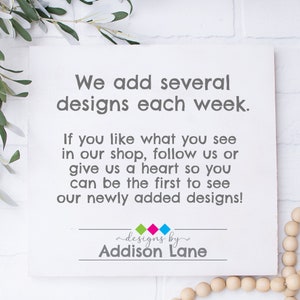 Puede incluir: Se&ntilde;al blanca con el texto "We add several designs each week. If you like what you see in our shop, follow us or give us a heart so you can be the first to see our newly added designs!" y el texto "designs by Addison Lane" debajo.