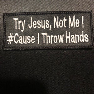 May include: Black embroidered patch with white text that reads "Try Jesus, Not Me! #Cause I Throw Hands".