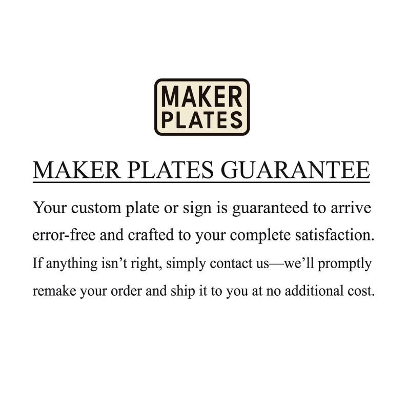 May include: The image features the Maker Plates logo above the text "MAKER PLATES GUARANTEE". The guarantee states custom plates or signs are guaranteed to arrive error-free and crafted to satisfaction. Contact for remakes at no additional cost.