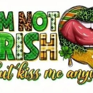 May include: A graphic design with the text "I'm not Irish but kiss me anyway" in green, gold, and black lettering with a stylized image of a red, pink, and gold lip with a tongue sticking out.