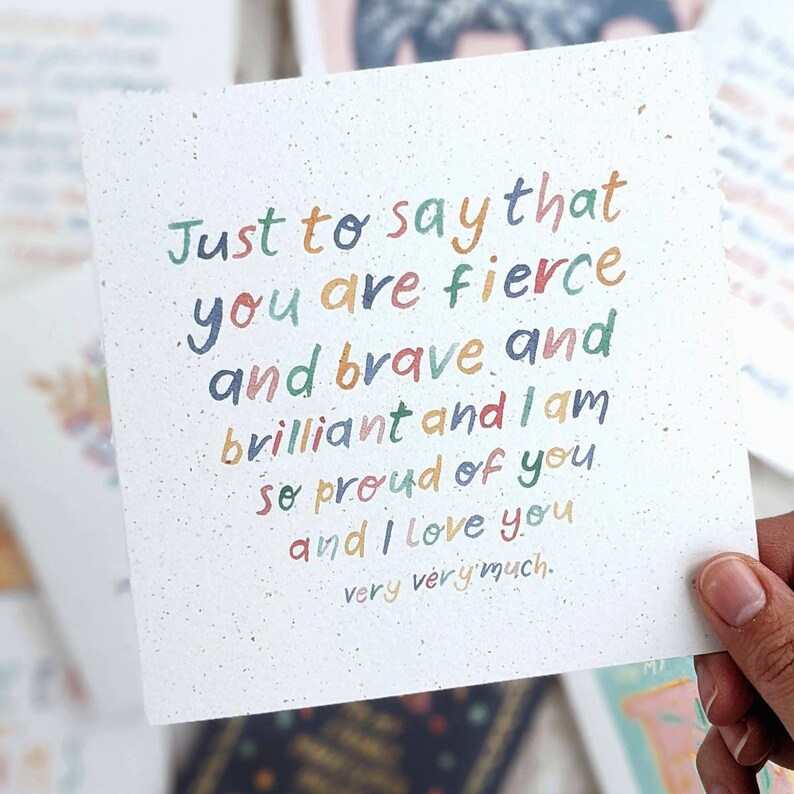 May include: A card with a message written in colorful letters that says "Just to say that you are fierce and brave and brilliant and I am so proud of you and I love you very very much."
