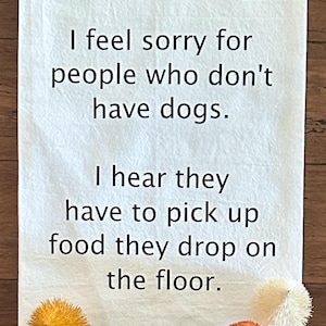 I Feel Sorry For People Who Don’t Have Dogs Tea Towels With Funny Sayings
