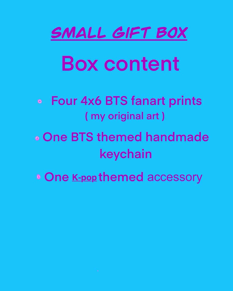 May include: A pink text graphic on a blue background lists the contents of a small gift box. The text reads "SMALL GIFT BOX" and "Box content". The contents include "Four 4x6 BTS fanart prints (my original art)", "One BTS themed handmade keychain", and "One K-pop themed accessory".