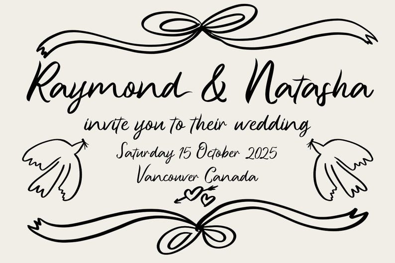 May include: A wedding invitation with a black and white illustration of a ribbon bow, two doves, and hearts. The text reads "Raymond & Natasha invite you to their wedding Saturday 15 October 2025 Vancouver Canada".