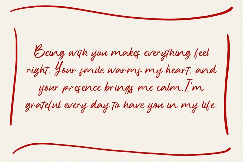 May include: A handwritten message in red ink on a white background. The message reads: "Being with you makes everything feel right. Your smile warms my heart. and your presence brings me calm. I'm grateful every day to have you in my life."