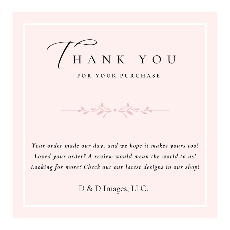 May include: A square card with a light pink background and white border. The text "THANK YOU FOR YOUR PURCHASE" is in black script and sans-serif fonts. Below, a message of appreciation and the company's name, D & D Images, LLC.