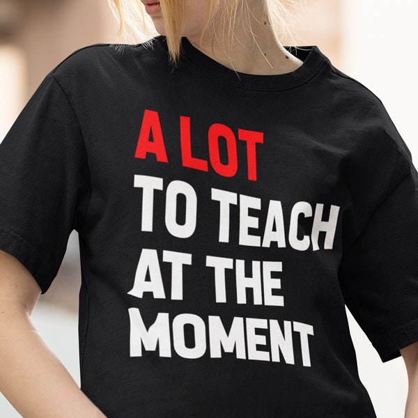 A Lot To Teach At The Moment T Shirt, Birthday Shirt, Trendy Teacher Shirt, Party Shirt, New Teach Back to School Gift, Girls Reunion Shirt