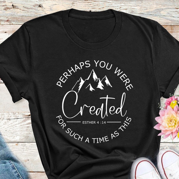 Perhaps You Were Created Shirt - Christian Shirt, Religious Shirt, Faith Shirt, Jesus Shirt, Bible Verse Shirt, Pastor Gifts, Cross T Shirts