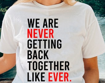 We Are Never Getting Back Together T-Shirt, Funny Slogan Shirt, Birthday Shirt, Girls Party Shirt, Family Party Gift, Women Shirt Gift