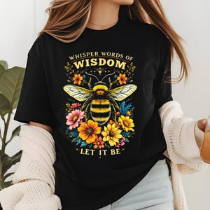 Bee Shirt, Save The Bees Shirt, Whisper Words of Wisdom Let It Be Shirt, Bee Sweatshirt, Kindness Shirt, Positive Inspirational Shirt, Cut