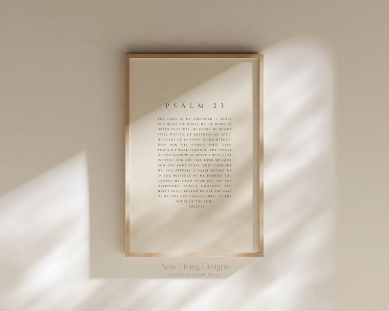 May include: A framed print of Psalm 23 in a minimalist style with a white background and black text. The print is framed in a light wood frame. The text reads: "The Lord is my shepherd, I shall not want. He makes me lie down in green pastures; He leads me beside the still waters. He restores my soul. He leads me in paths of righteousness for His name's sake. Even though I walk through the valley of the shadow of death, I will fear no evil, for You are with me; Your rod and Your staff, they comfort me. You prepare a table before me in the presence of my enemies; You anoint my head with oil; my cup overflows. Surely goodness and mercy shall follow me all the days of my life; and I shall dwell in the house of the Lord forever."