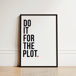 May include: Black and white framed print with the text "DO IT FOR THE PLOT."