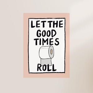 May include: A white and black illustrated poster with the text "Let the good times roll" and a cartoon image of a roll of toilet paper.