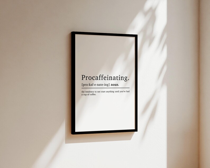 May include: A black and white print with the word "Procaffeinating" defined as "the tendency to not start anything until you've had a cup of coffee".