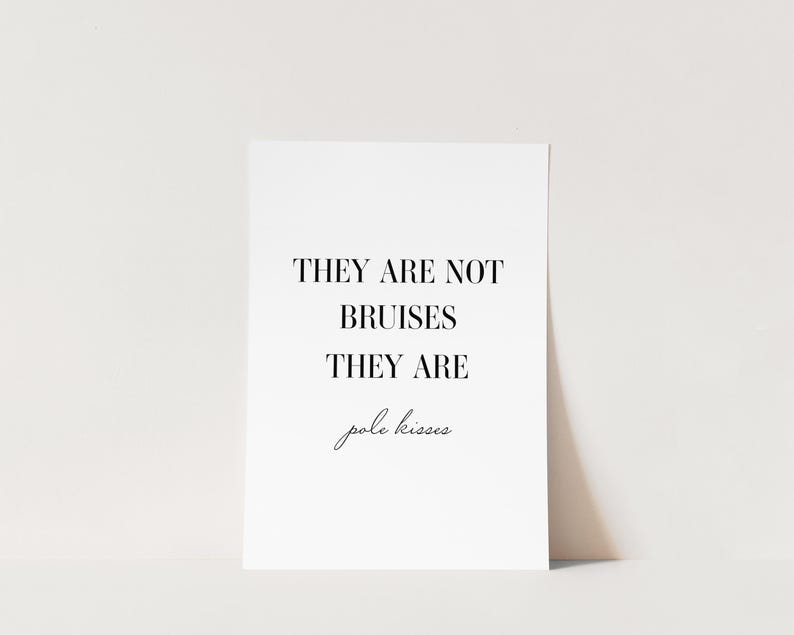 May include: Black and white typography print with the text "They are not bruises they are pole kisses".