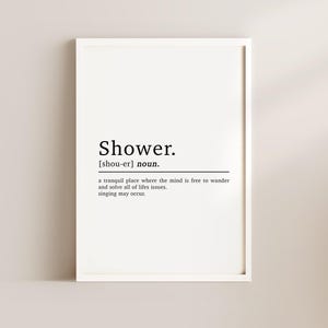 May include: A black and white printable wall art print with the word "Shower" defined as a tranquil place where the mind is free to wander and solve all of life's issues. Singing may occur.