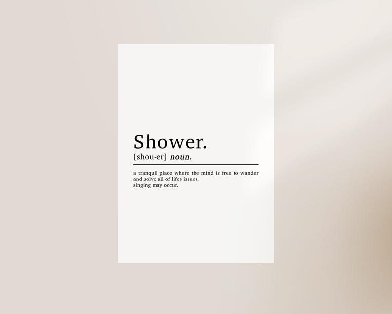May include: Black and white typography print with the word "Shower" defined as a tranquil place where the mind is free to wander and solve life's issues. Singing may occur.