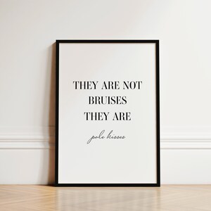 May include: Black and white framed print with the text "They are not bruises they are pole kisses".