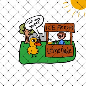 May include: A yellow duck asks a person at a lemonade stand "Got any grapes?" The stand has a sign that says "Ice Fresh Lemonade".