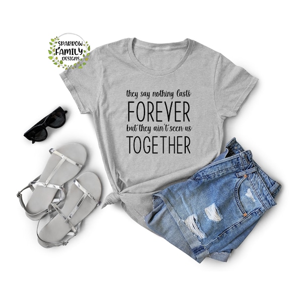 They Say Nothing Lasts Forever But They Ain't Seen Us Togheter T Shirt, Country Girl Shirt, Country Music Tee,  Country Music Girl Shirt