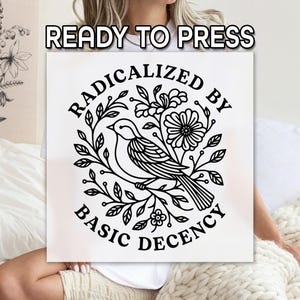 May include: A white square with the text "READY TO PRESS" at the top. The center features a black and white illustration of a bird surrounded by leaves and flowers, with the words "RADICALIZED BY BASIC DECENCY" in a circular design.