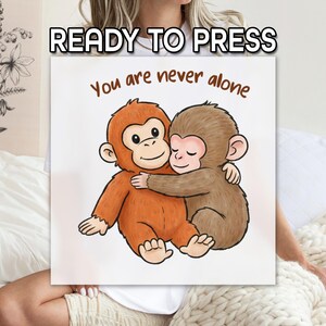 May include: A square print featuring two cartoon monkeys hugging. One monkey is orange, the other is brown. The text "You are never alone" is above the monkeys. The words "READY TO PRESS" are at the top.