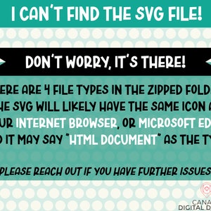 May include: A teal green and white polka dot background with black text that reads "I can't find the SVG file! Don't worry, it's there! There are 4 file types in the zipped folder. The SVG will likely have the same icon as your internet browser, or Microsoft Edge, and it may say "HTML Document" as the type. Please reach out if you have further issues!"  A small logo in the bottom right corner reads "Canada Digital Designs".