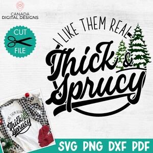 May include: Black and white design with the text "I Like Them Real Thick & Sprucy" in a circle with two green pine trees with snow on them. The design is on a white background.