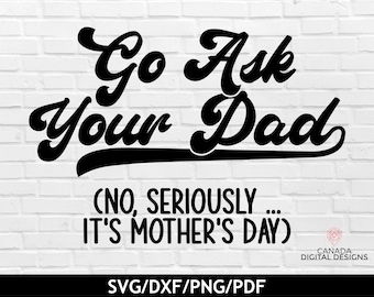Go ask your dad svg, Funny Mother's day svg, Funny quote cut file, Mom life shirt svg, Sarcastic shirt svg, Motherhood svg, svg dxf png pdf