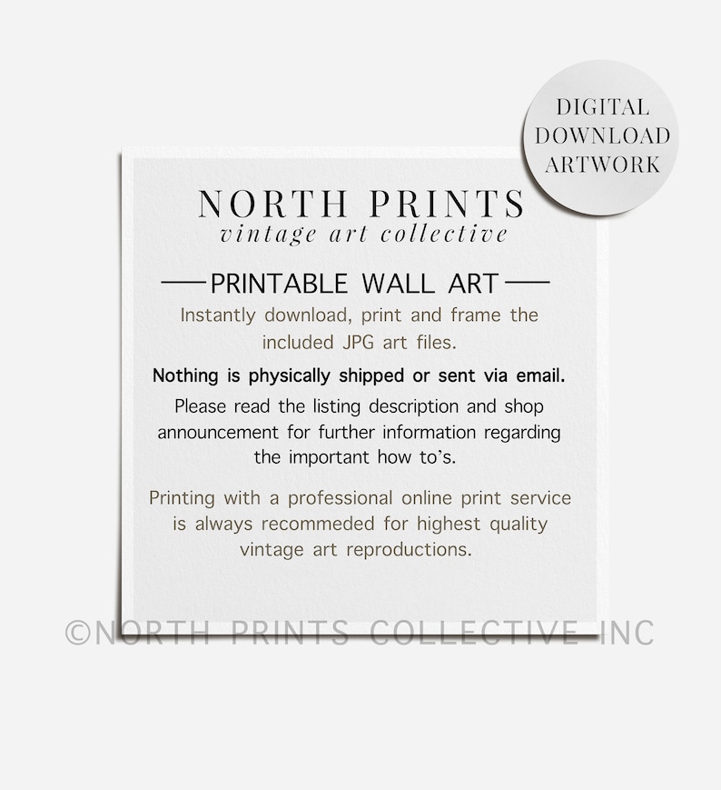 Peut inclure: Une carte blanche avec du texte noir qui dit "NORTH PRINTS vintage art collective - PRINTABLE WALL ART - T&eacute;l&eacute;chargez, imprimez et encadrez instantan&eacute;ment les fichiers JPG inclus. Rien n'est exp&eacute;di&eacute; physiquement ou envoy&eacute; par e-mail. Veuillez lire la description de l'annonce et l'annonce de la boutique pour plus d'informations concernant les instructions importantes. L'impression avec un service d'impression en ligne professionnel est toujours recommand&eacute;e pour une qualit&eacute; d'art vintage sup&eacute;rieure. &copy;NORTH PRINTS COLLECTIVE INC"
