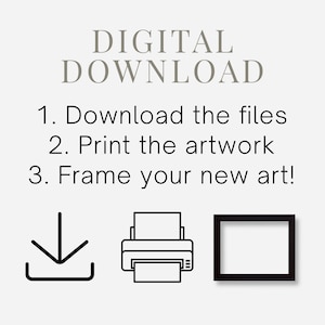 May include: An image with the text "DIGITAL DOWNLOAD" and instructions: "1. Download the files, 2. Print the artwork, 3. Frame your new art!" accompanied by icons of a download arrow, a printer, and a picture frame.