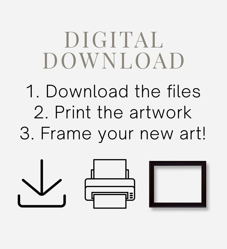 May include: An image with the text "DIGITAL DOWNLOAD" and instructions: "1. Download the files, 2. Print the artwork, 3. Frame your new art!" accompanied by icons of a download arrow, a printer, and a picture frame.