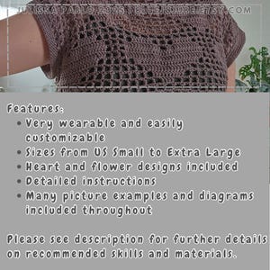 May include: A close-up of a brown crochet top with a lacy pattern. The top is very wearable and easily customizable. Sizes range from US Small to Extra Large. Heart and flower designs are included. Detailed instructions and many picture examples and diagrams are included throughout.