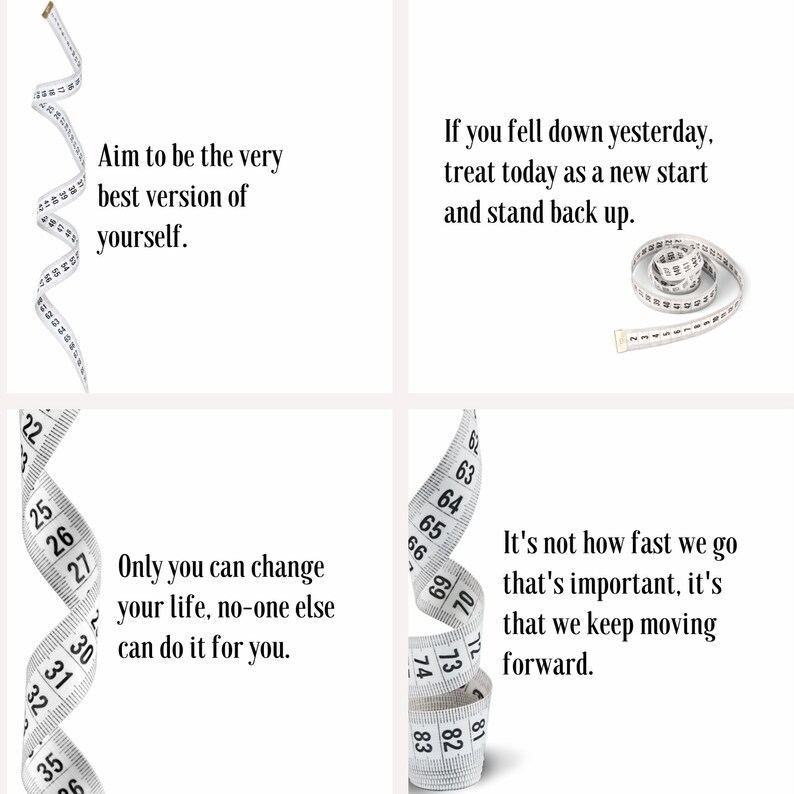Four white motivational quotes with a white measuring tape curled up in the corner of each image. The first quote reads 'Aim to be the very best version of yourself.' The second quote reads 'If you fell down yesterday, treat today as a new start and stand back up.' The third quote reads 'Only you can change your life, no-one else can do it for you.' The fourth quote reads 'It's not how fast we go that's important, it's that we keep moving forward.'