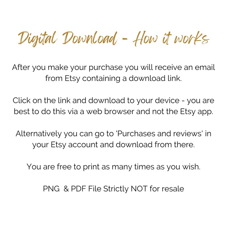 May include: Text explaining how to download a digital purchase from Etsy. The text says to download the file from an email link or from the Purchases and Reviews section of your Etsy account. The text also says that the file can be printed as many times as you wish and that the PNG and PDF files are strictly not for resale.